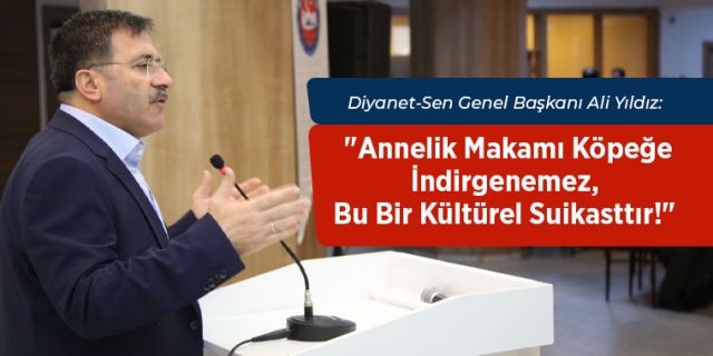 GENEL BAŞKAN ALİ YILDIZ; "ANNELİK MAKAMI KÖPEĞE İNDİRGENEMEZ"
